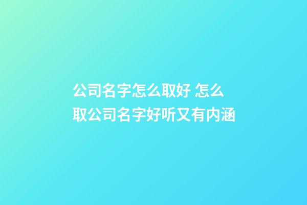 公司名字怎么取好 怎么取公司名字好听又有内涵-第1张-公司起名-玄机派